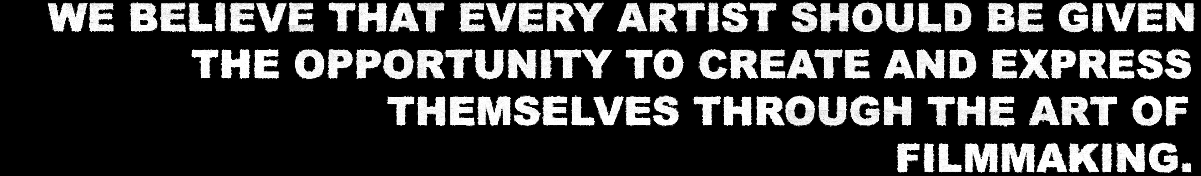 We believe that every artist should be given the opportunity to create and express themselves through the art of filmmaking.